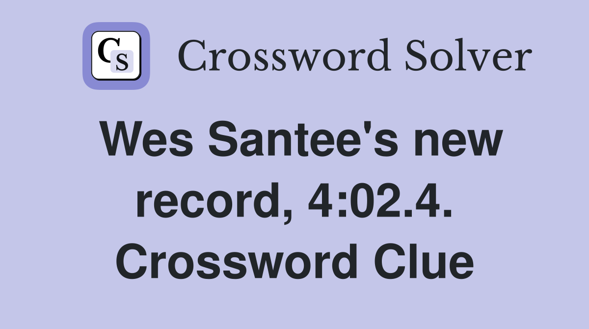 Wes Santee's new record, 4:02.4. Crossword Clue