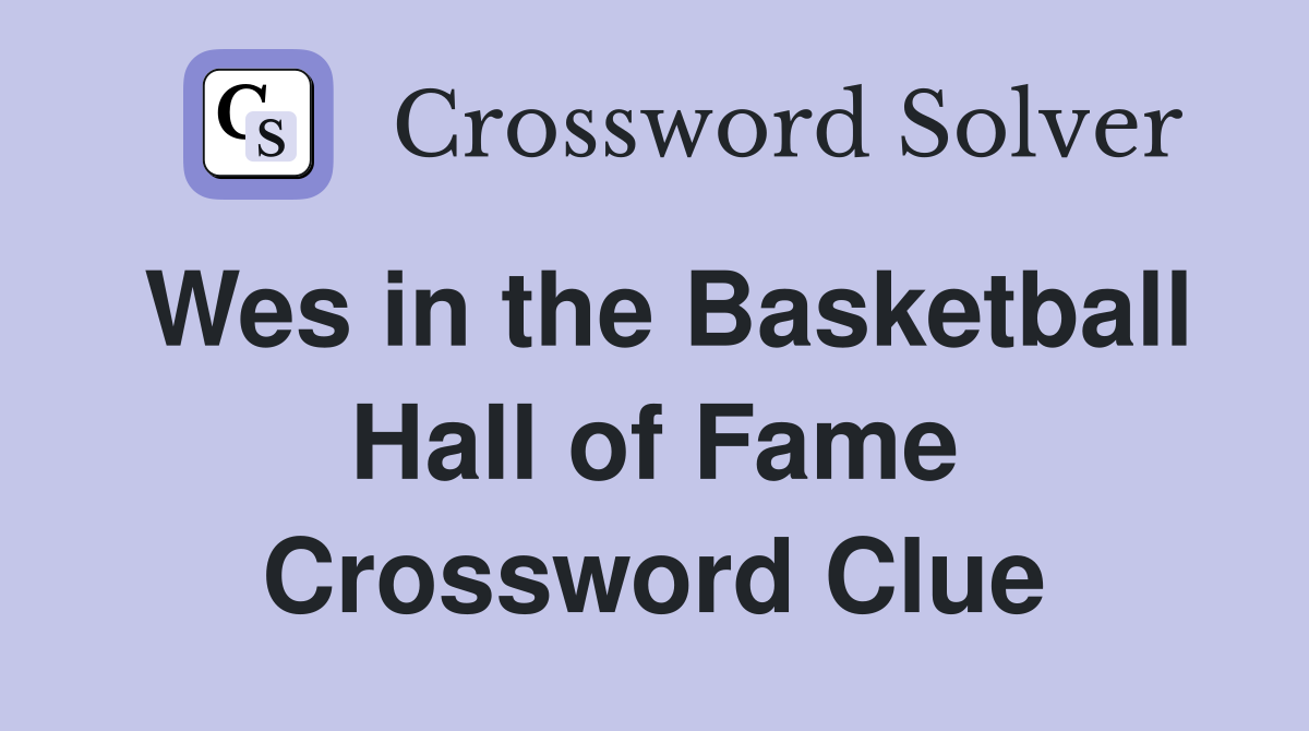Wes in the Basketball Hall of Fame Crossword Clue