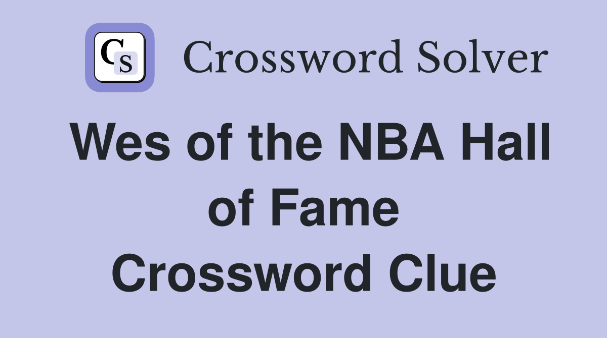 Wes of the NBA Hall of Fame Crossword Clue