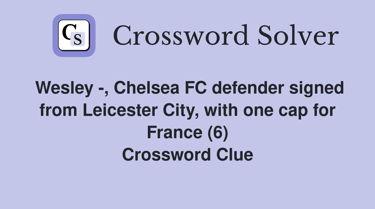 Wesley -, Chelsea FC defender signed from Leicester City, with one cap for France (6) Crossword Clue