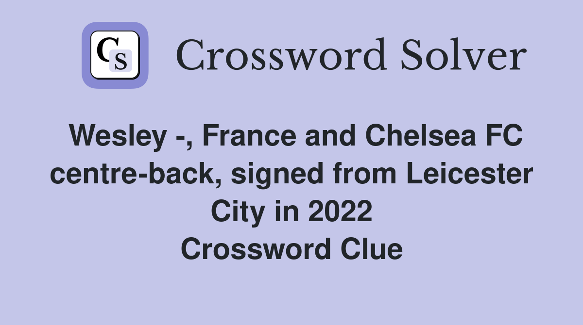 Wesley -, France and Chelsea FC centre-back, signed from Leicester City in 2022 Crossword Clue