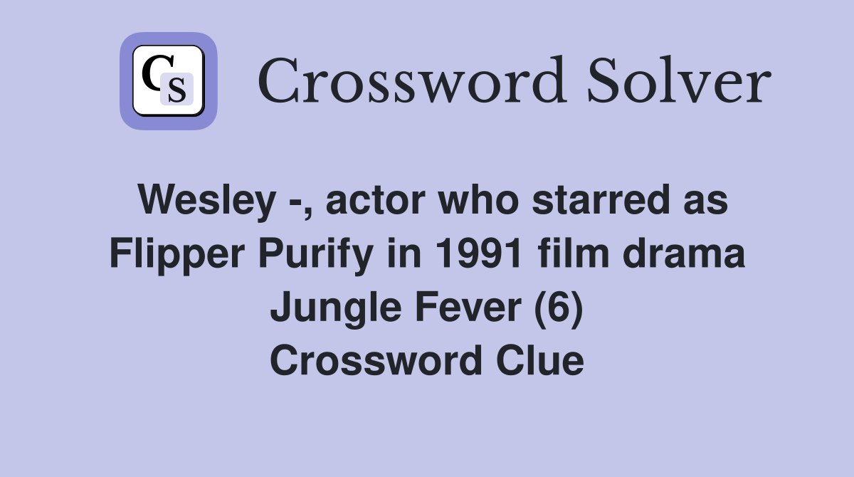 Wesley -, actor who starred as Flipper Purify in 1991 film drama Jungle Fever (6) Crossword Clue