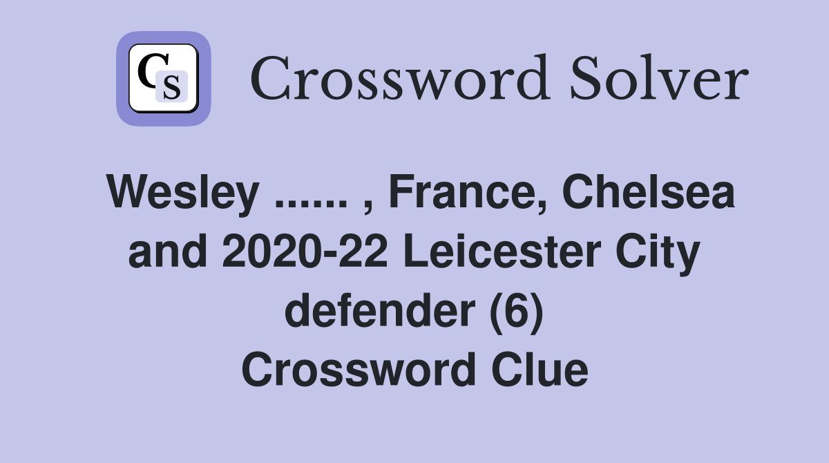 Wesley ...... , France, Chelsea and 2020-22 Leicester City defender (6) Crossword Clue