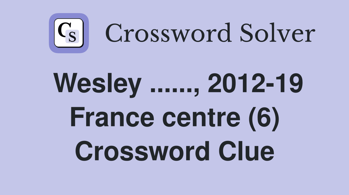 Wesley ......, 2012-19 France centre (6) Crossword Clue