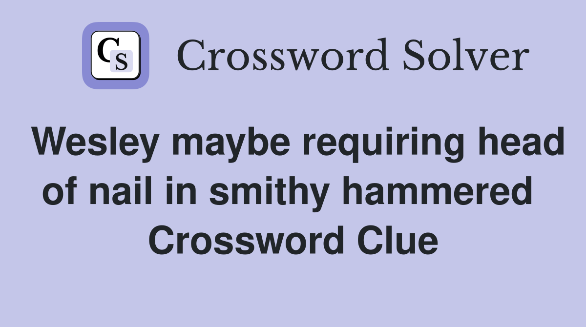 Wesley maybe requiring head of nail in smithy hammered  Crossword Clue