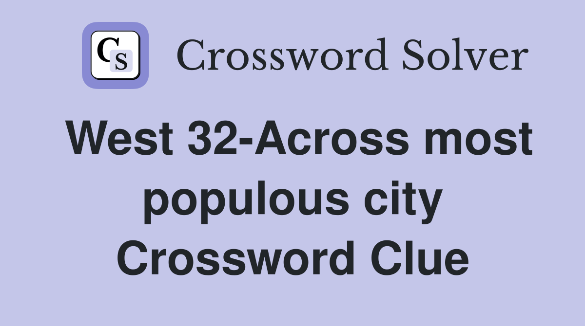 West 32 Across most populous city Crossword Clue Answers Crossword