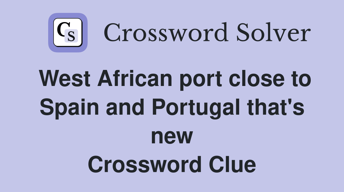 West African port close to Spain and Portugal that's new Crossword Clue