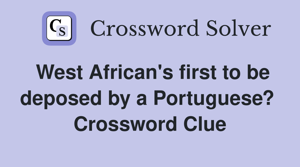 West African's first to be deposed by a Portuguese?  Crossword Clue
