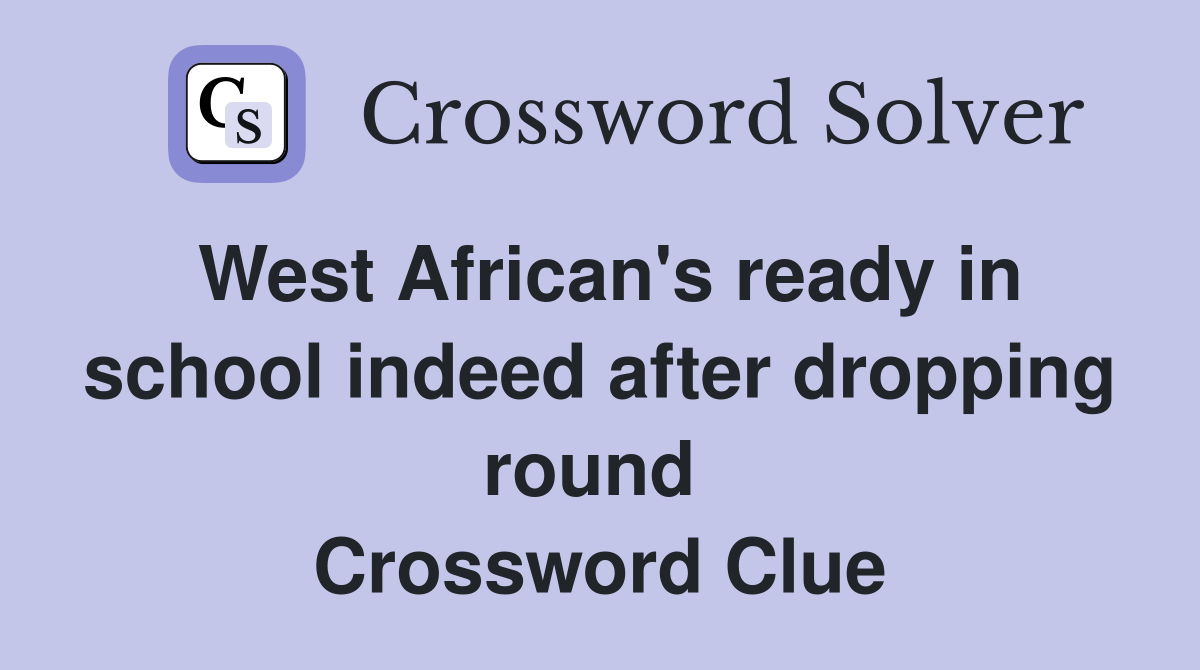 West African's ready in school indeed after dropping round  Crossword Clue