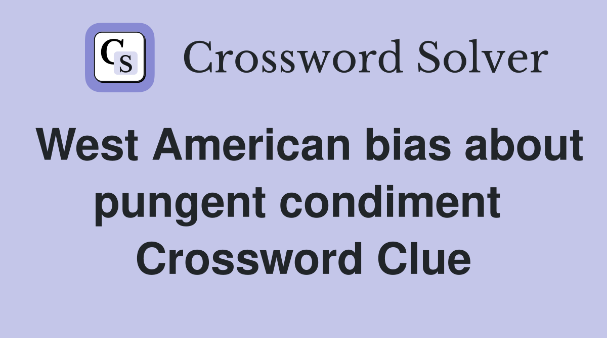 West American bias about pungent condiment  Crossword Clue
