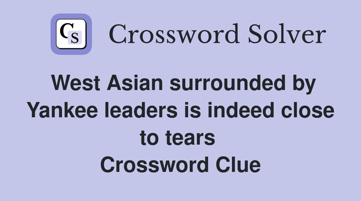 West Asian surrounded by Yankee leaders is indeed close to tears  Crossword Clue