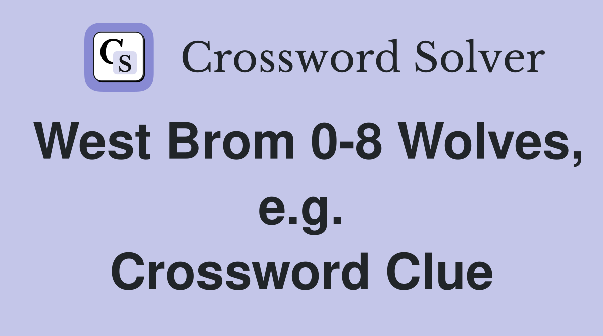 West Brom 0-8 Wolves, e.g. Crossword Clue