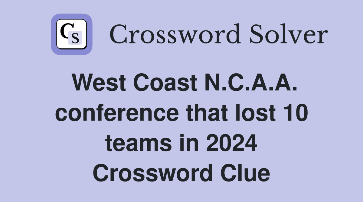 West Coast N.C.A.A. conference that lost 10 teams in 2024 Crossword Clue