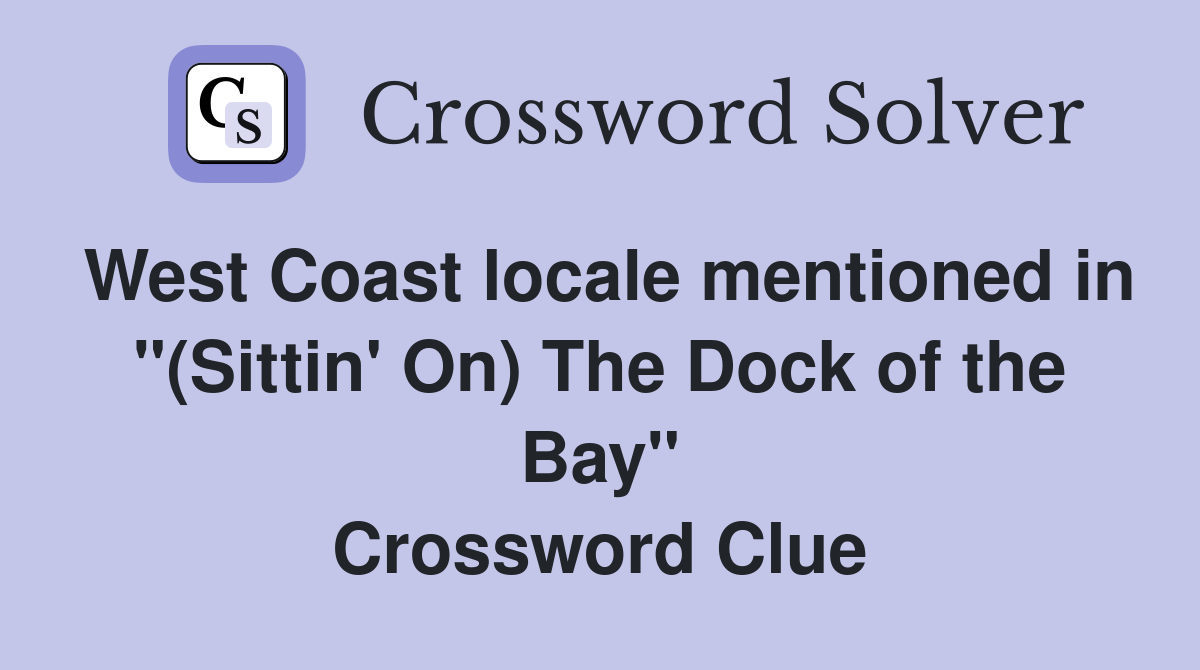 West Coast locale mentioned in "(Sittin' On) The Dock of the Bay" Crossword Clue