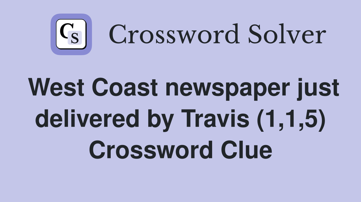 West Coast newspaper just delivered by Travis (1,1,5) Crossword Clue