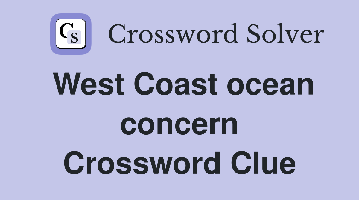 West Coast ocean concern Crossword Clue