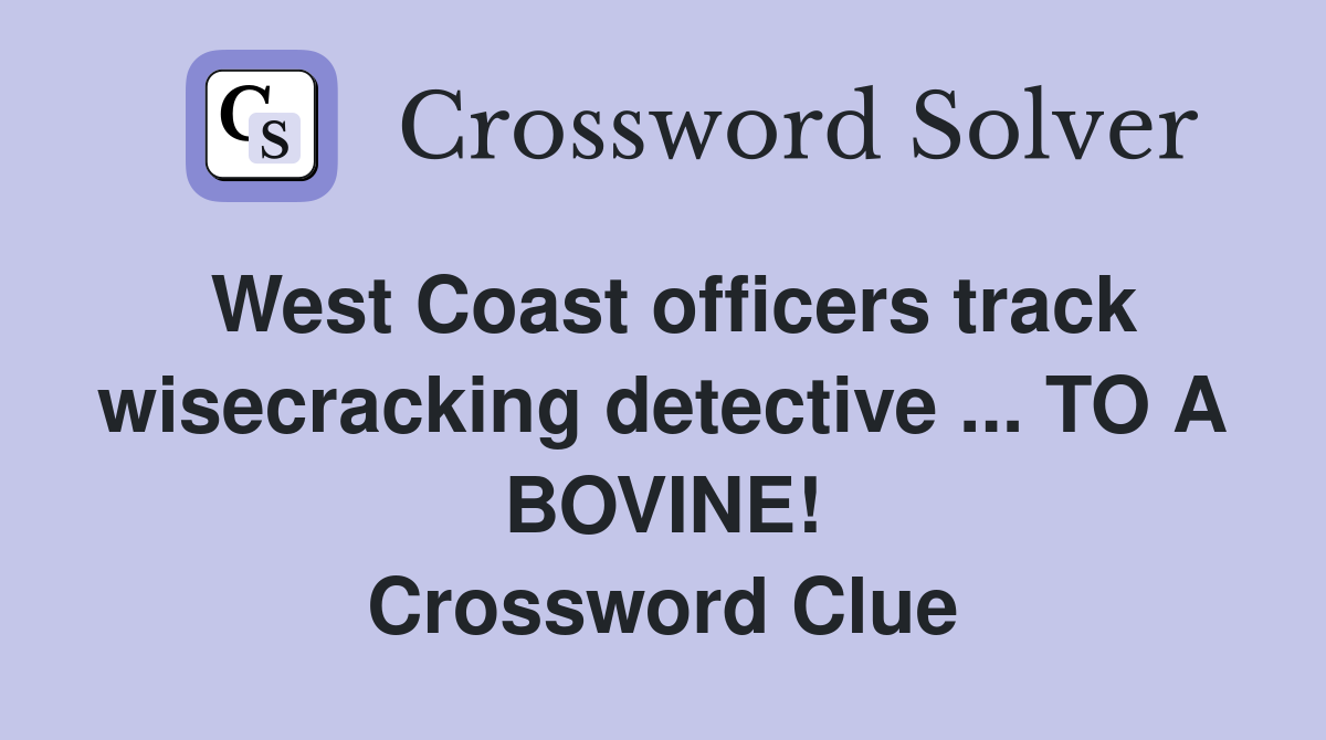 West Coast officers track wisecracking detective ... TO A BOVINE! Crossword Clue