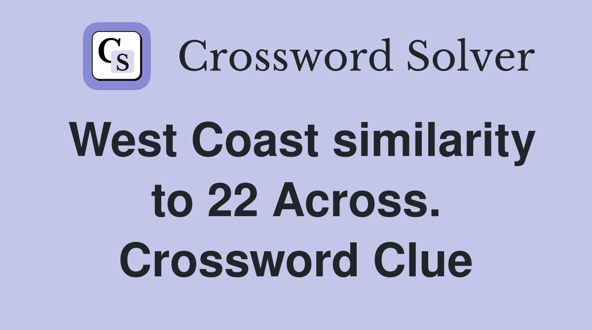 West Coast similarity to 22 Across. Crossword Clue