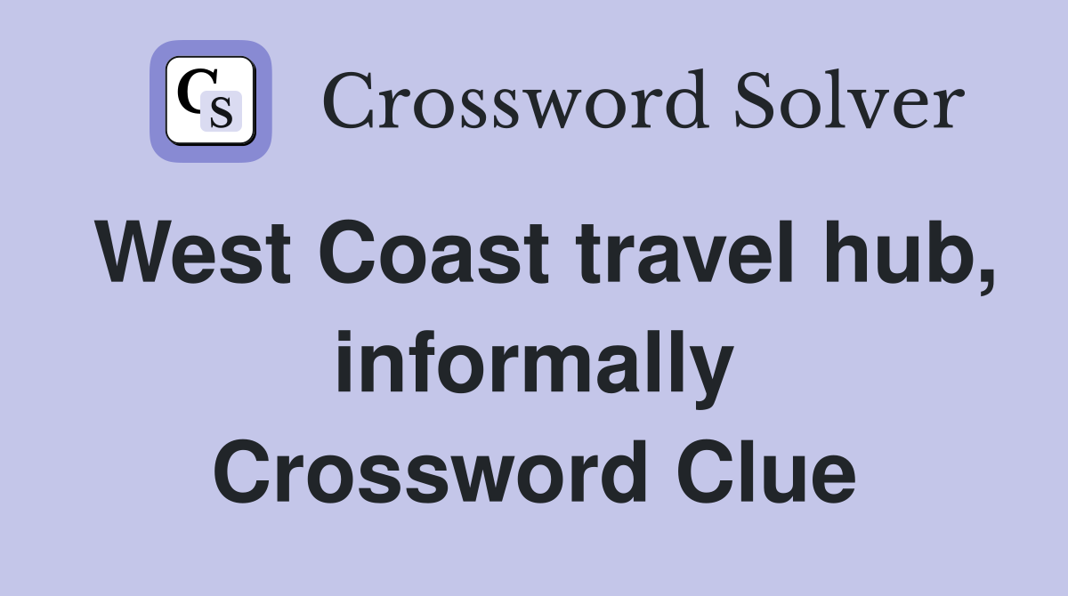 West Coast travel hub, informally Crossword Clue