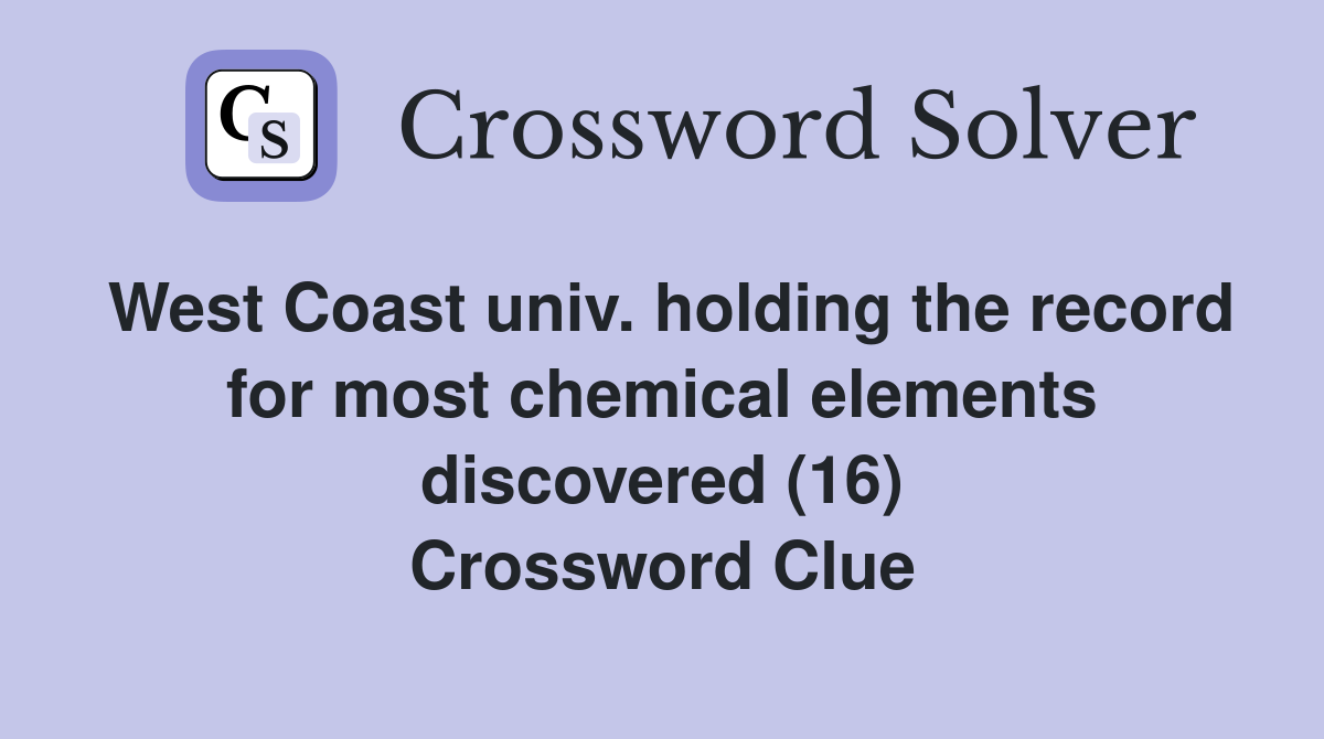 West Coast univ. holding the record for most chemical elements discovered (16) Crossword Clue