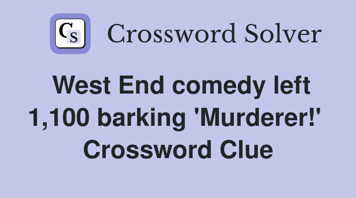 West End comedy left 1,100 barking 'Murderer!'  Crossword Clue