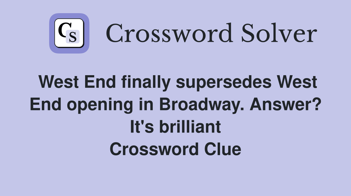 West End finally supersedes West End opening in Broadway. Answer? It's brilliant Crossword Clue