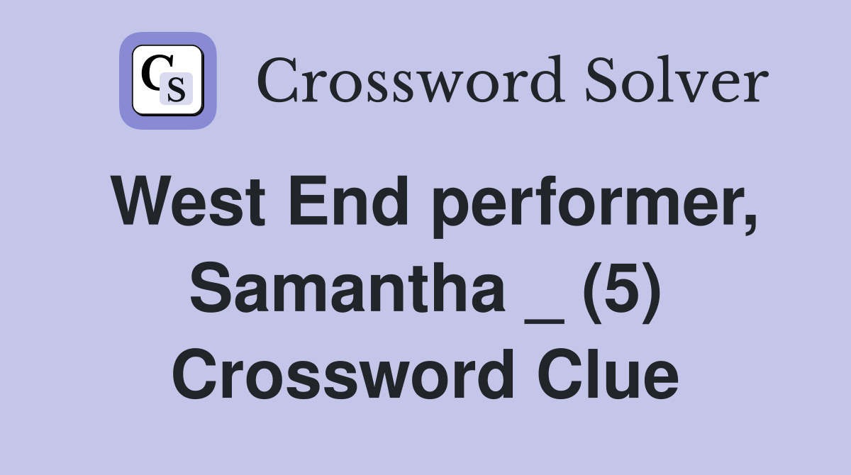 West End performer, Samantha _ (5) Crossword Clue