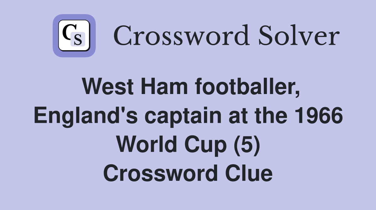 West Ham footballer, England's captain at the 1966 World Cup (5) Crossword Clue