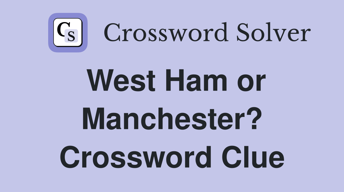 West Ham or Manchester? Crossword Clue