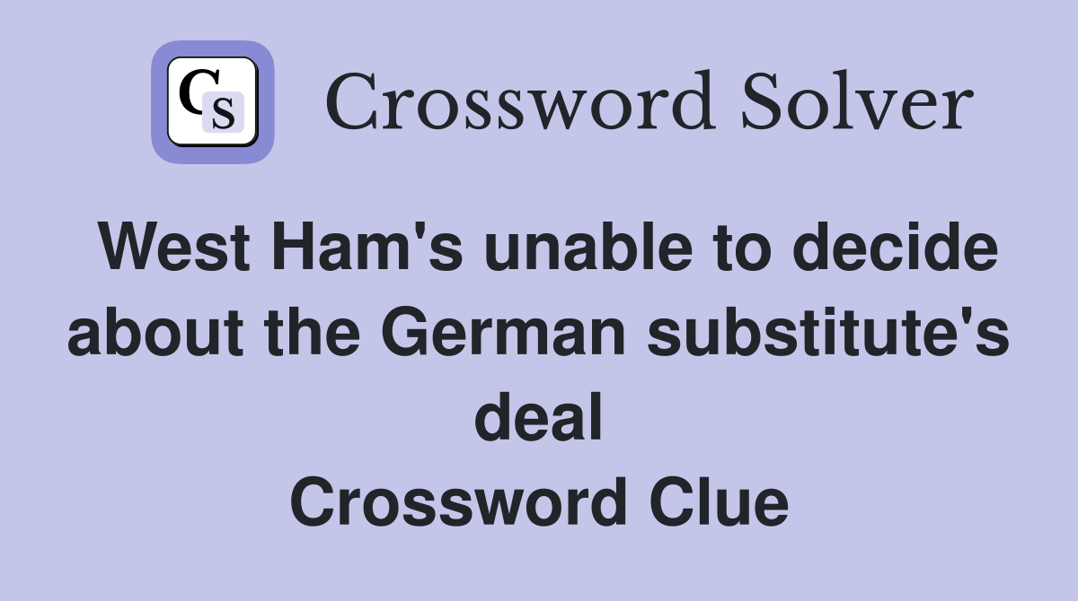 West Ham's unable to decide about the German substitute's deal Crossword Clue