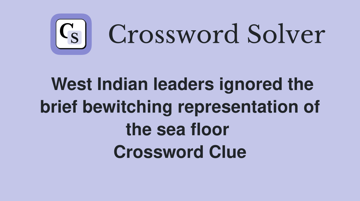 West Indian leaders ignored the brief bewitching representation of the sea floor  Crossword Clue
