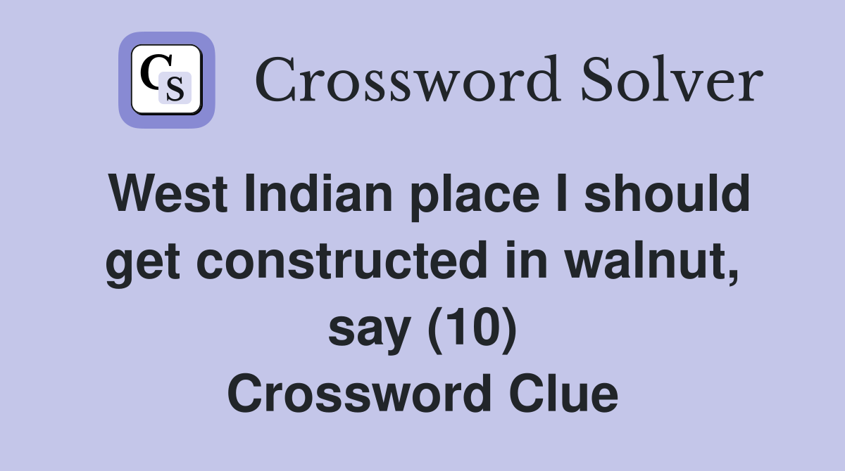 West Indian place I should get constructed in walnut, say (10) Crossword Clue