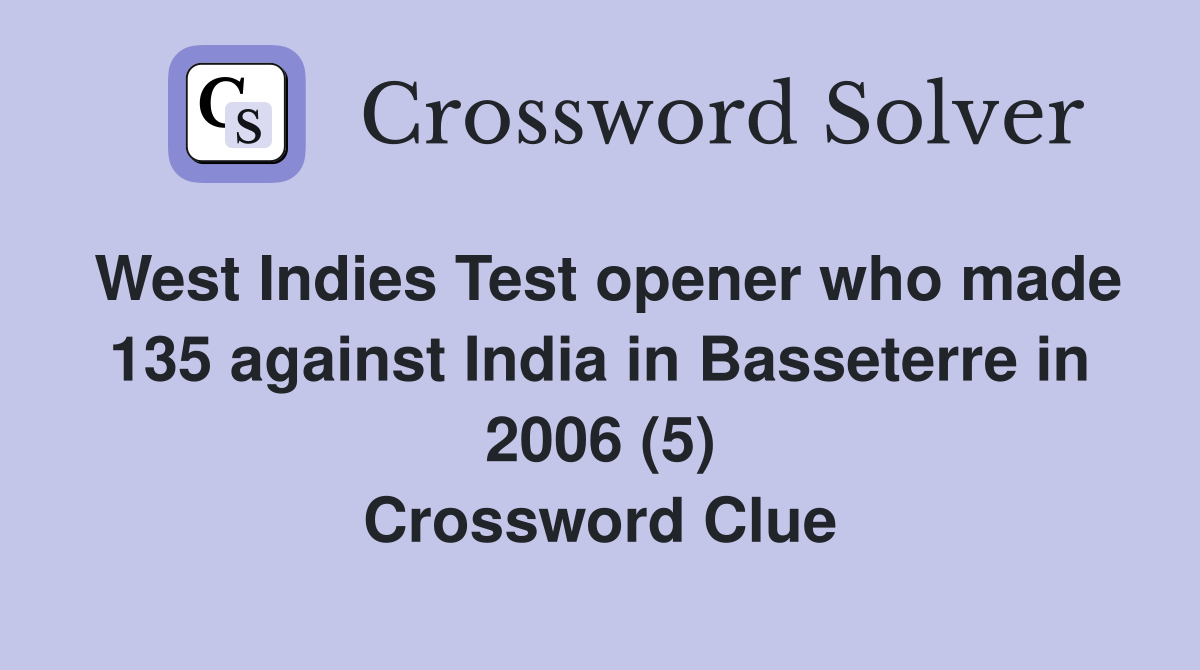 West Indies Test opener who made 135 against India in Basseterre in 2006 (5) Crossword Clue