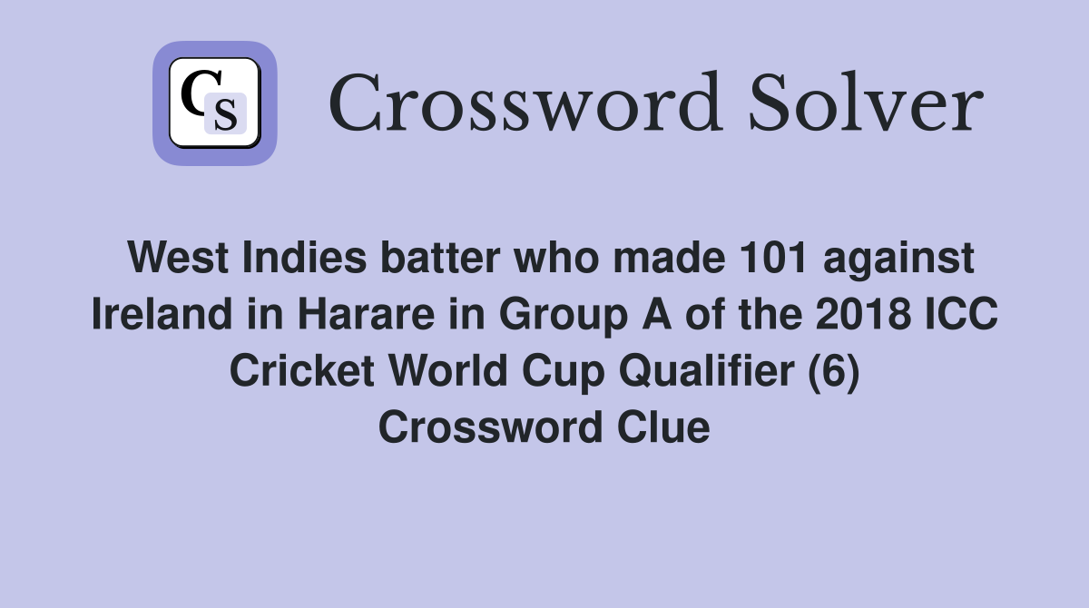 West Indies batter who made 101 against Ireland in Harare in Group A of the 2018 ICC Cricket World Cup Qualifier (6) Crossword Clue