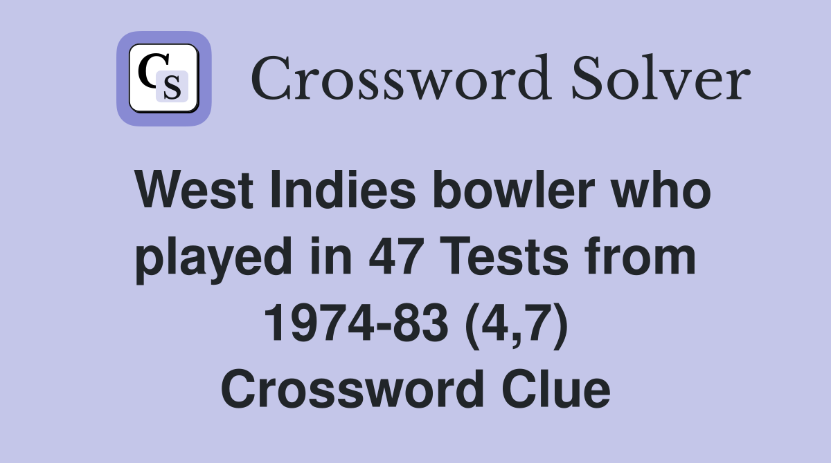 West Indies bowler who played in 47 Tests from 1974-83 (4,7) Crossword Clue