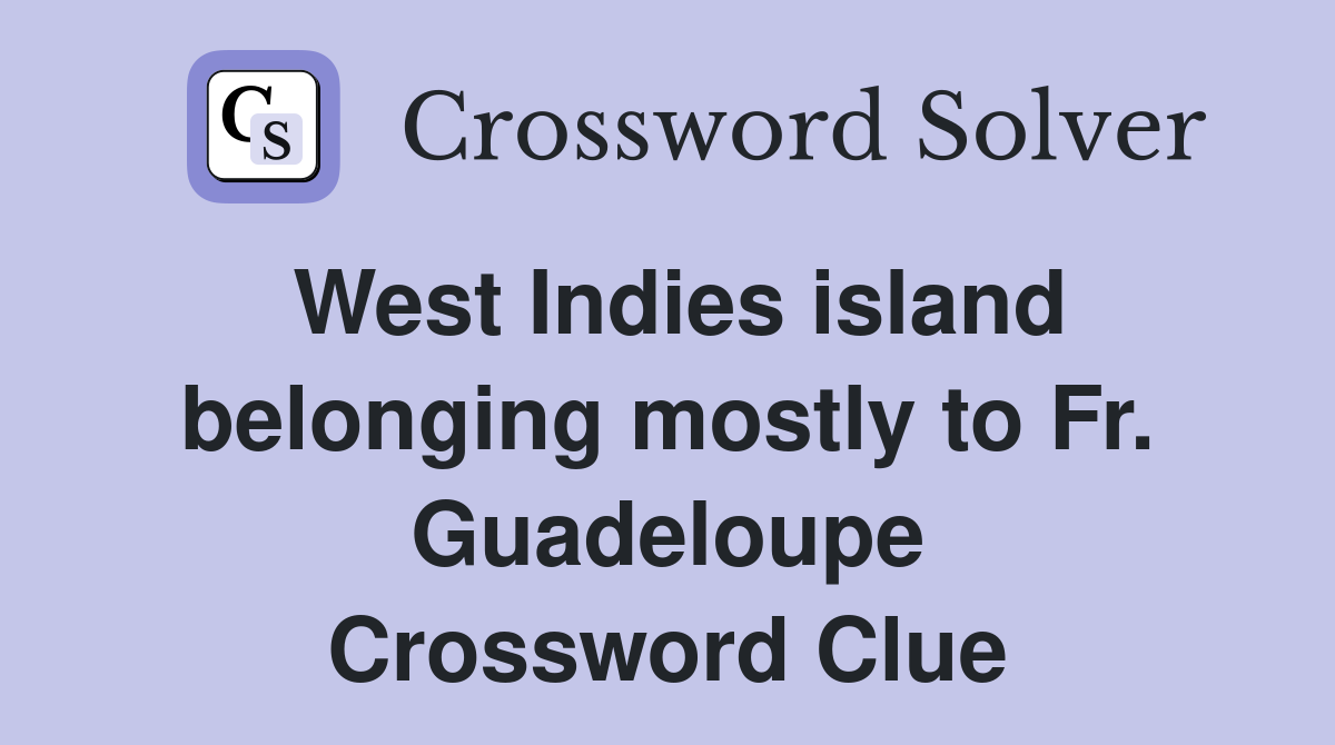 West Indies island belonging mostly to Fr. Guadeloupe Crossword Clue