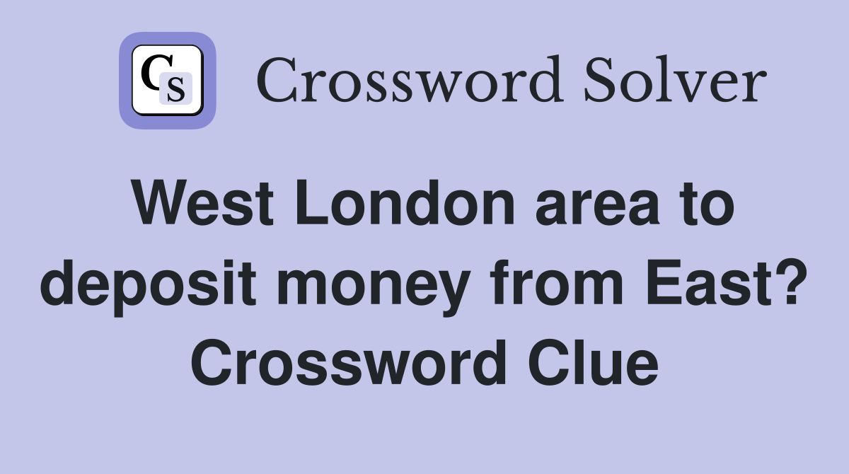 West London area to deposit money from East? Crossword Clue