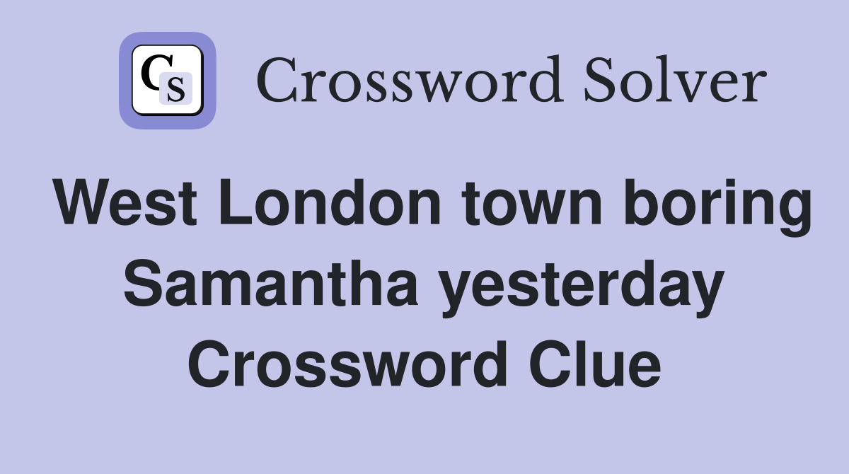 West London town boring Samantha yesterday Crossword Clue