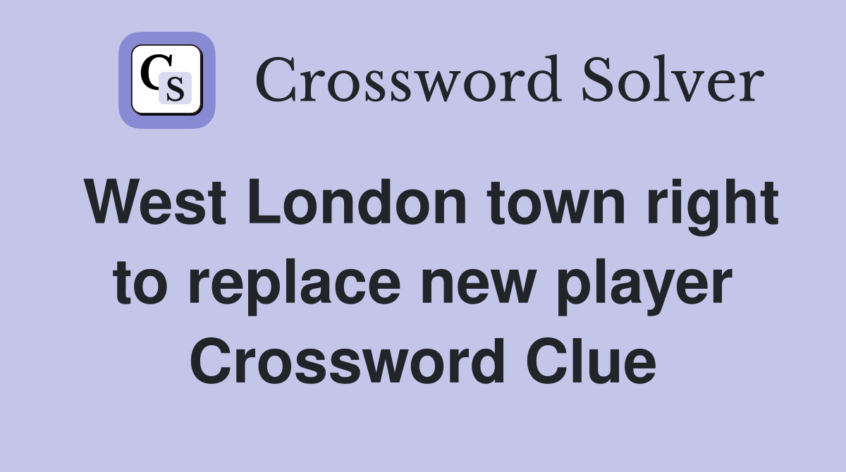 West London town right to replace new player Crossword Clue