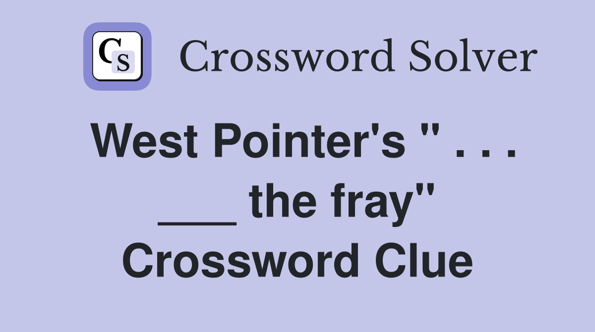 West Pointer's " . . . ___ the fray" Crossword Clue