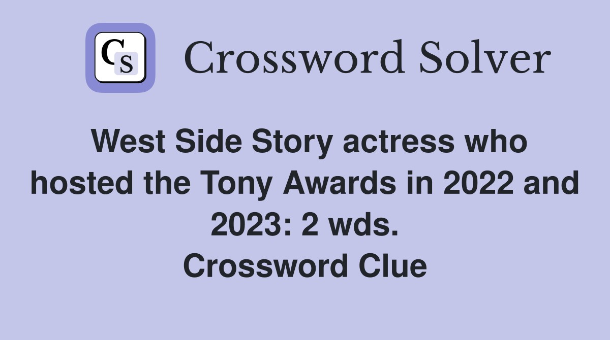 West Side Story actress who hosted the Tony Awards in 2022 and 2023: 2 wds. Crossword Clue