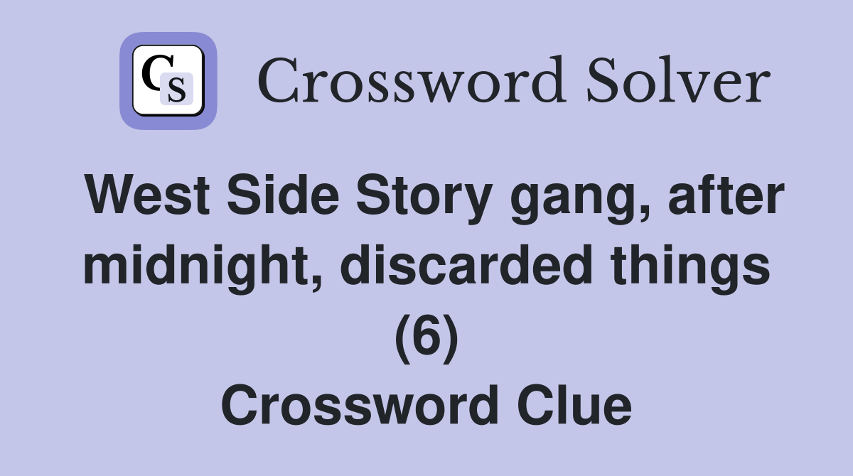 West Side Story gang, after midnight, discarded things (6) Crossword Clue