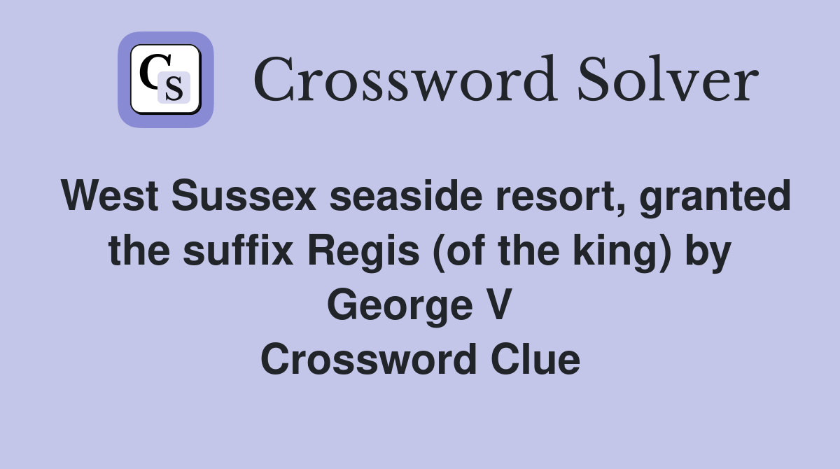West Sussex seaside resort, granted the suffix Regis (of the king) by George V Crossword Clue