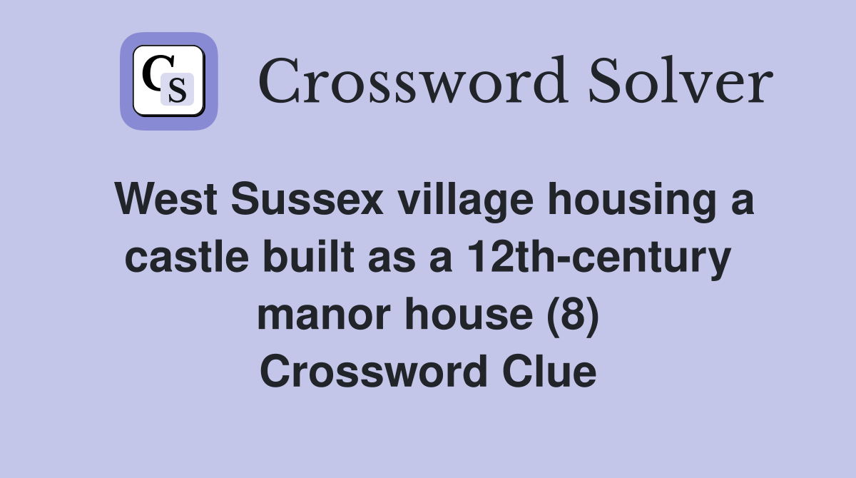 West Sussex village housing a castle built as a 12th-century manor house (8) Crossword Clue