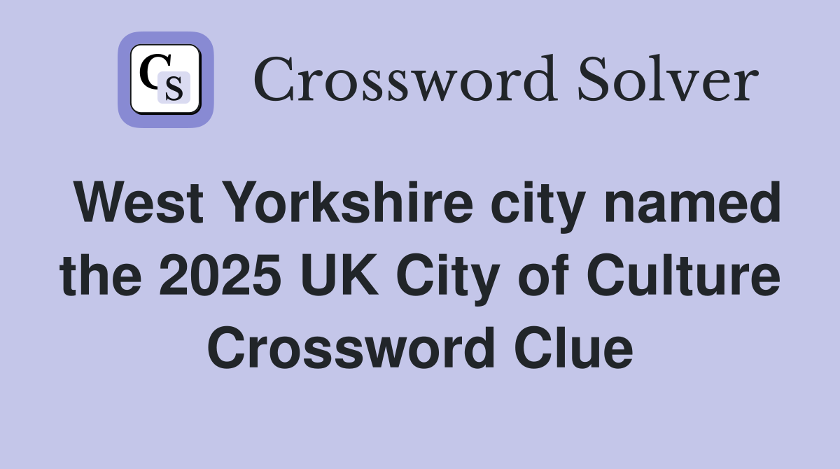 West Yorkshire city named the 2025 UK City of Culture Crossword Clue