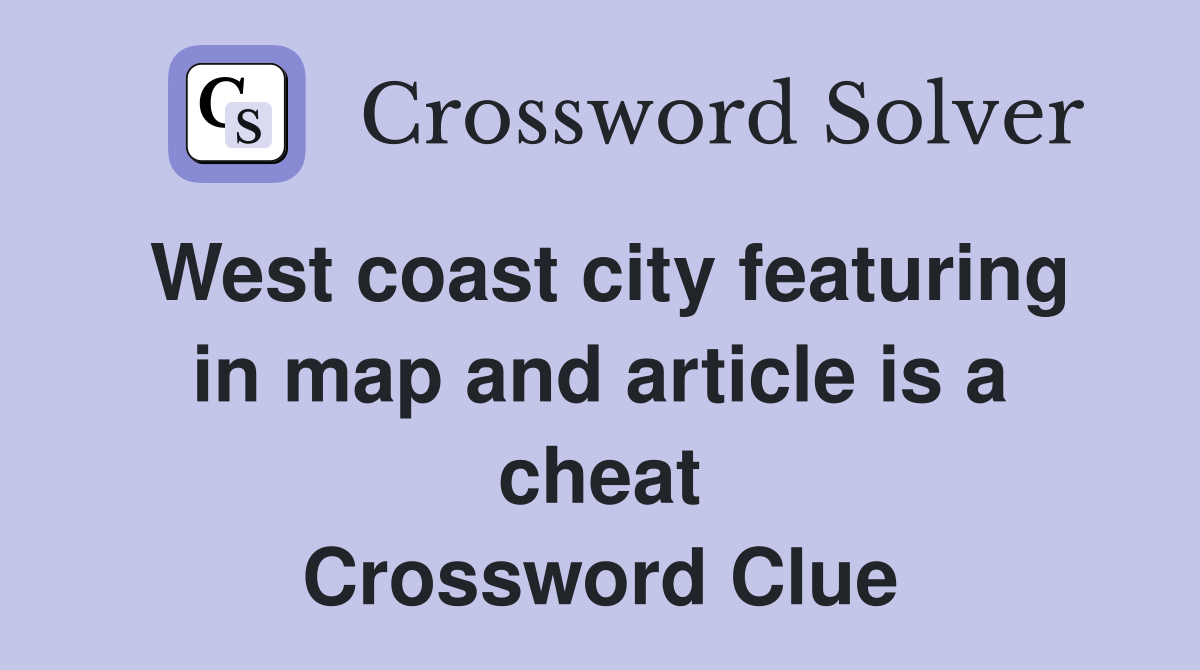 West coast city featuring in map and article is a cheat Crossword Clue