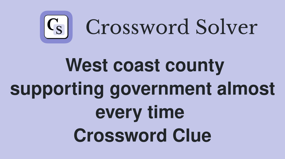 West coast county supporting government almost every time  Crossword Clue