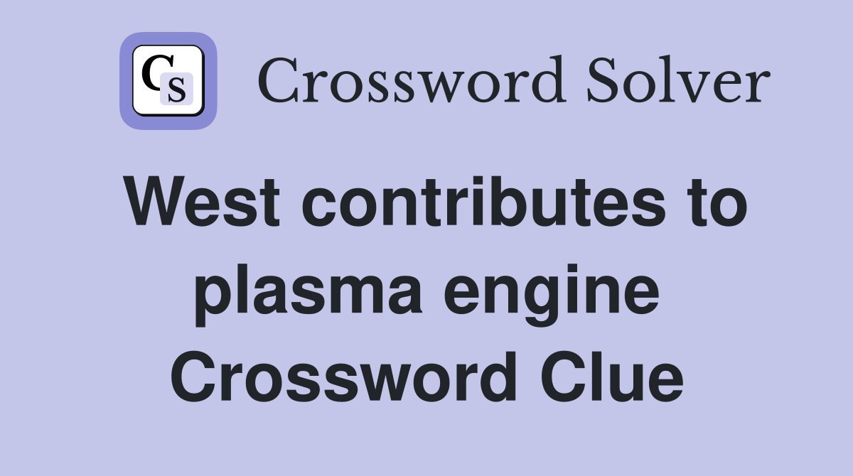 West contributes to plasma engine Crossword Clue