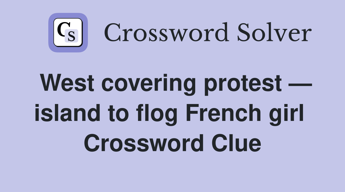 West covering protest — island to flog French girl  Crossword Clue
