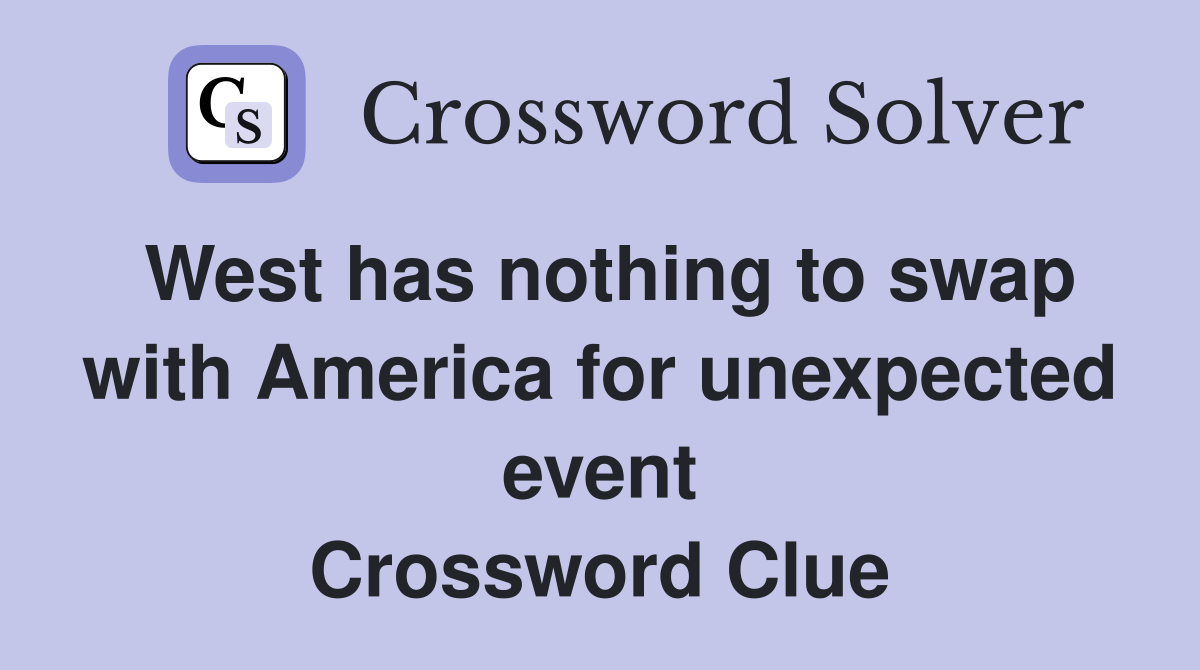 West has nothing to swap with America for unexpected event Crossword Clue